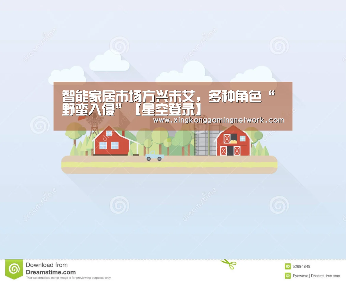 智能家居市场方兴未艾,多种角色“野蛮入侵”【星空登录】(图1) 星空娱乐