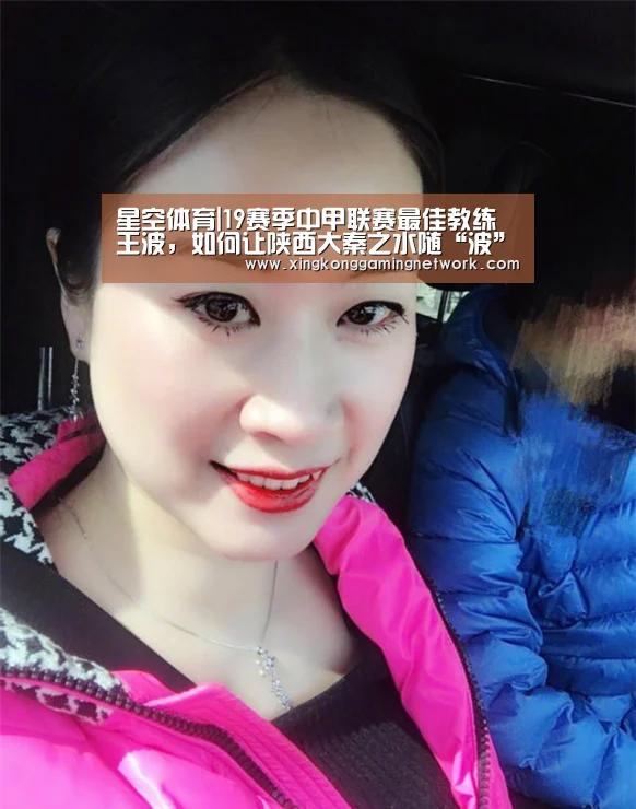 星空体育|19赛季中甲联赛最佳教练王波,如何让陕西大秦之水随“波”逐流?(图2) 星空体育