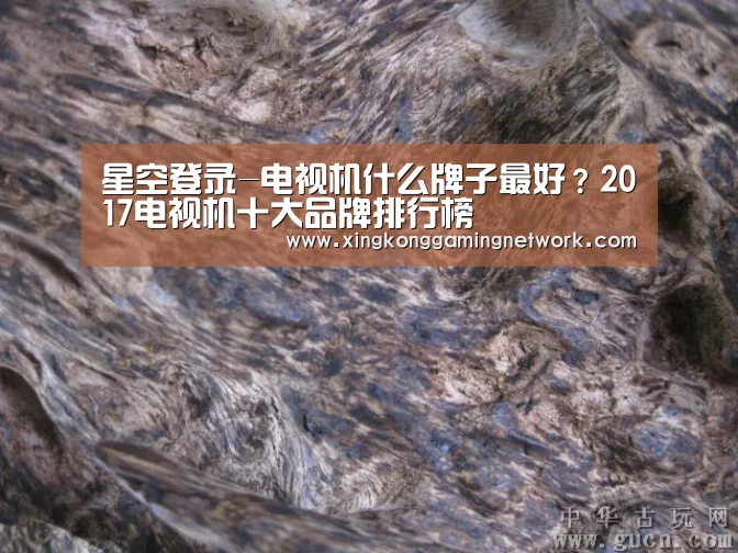 星空登录-电视机什么牌子最好?2017电视机十大品牌排行榜(图1) 星空娱乐