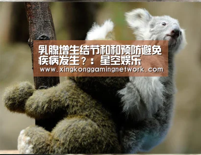 乳腺增生结节和和预防避免疾病发生?:星空娱乐(图1) 星空娱乐